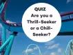 QUIZ: Are you a THRILL-SEEKER or a CHILL-SEEKER? 